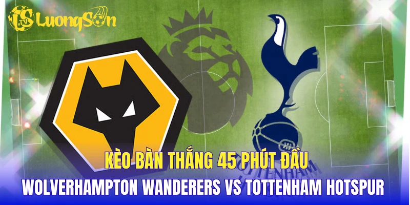 Kèo bàn thắng 45 phút đầu Wolverhampton Wanderers vs Tottenham Hotspur 