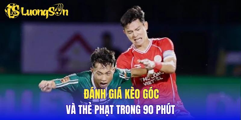Đánh giá kèo góc và thẻ phạt trong 90 phút 
