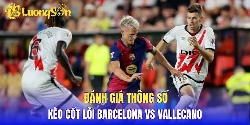 Đánh giá thông số kèo cốt lõi Barcelona vs Vallecano