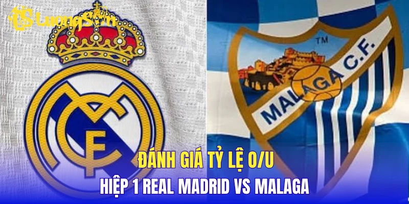 Đánh giá tỷ lệ O/U hiệp 1 Real Madrid vs Malaga