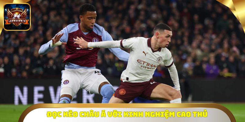 Đọc kèo châu Á với kinh nghiệm cao thủ