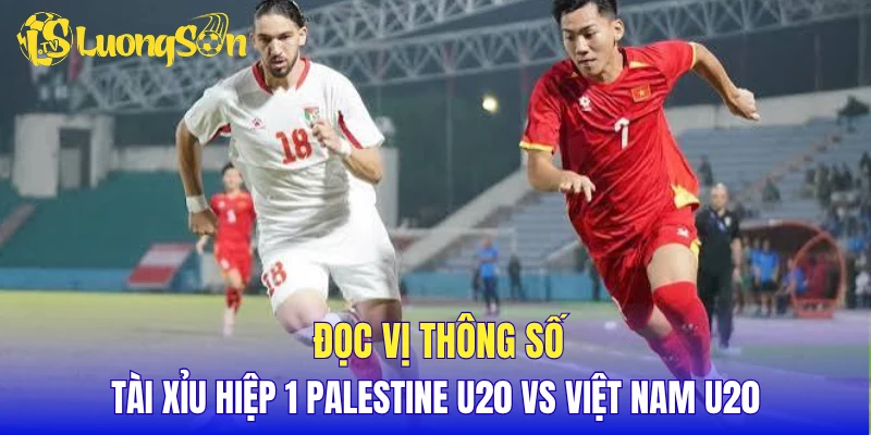 Đọc vị thông số tài xỉu hiệp 1 Palestine U20 vs Việt Nam U20