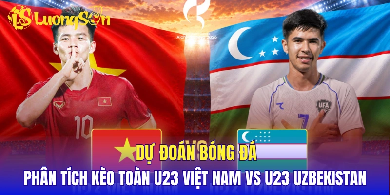 Dự đoán, phân tích kèo toàn U23 Việt Nam vs U23 Uzbekistan