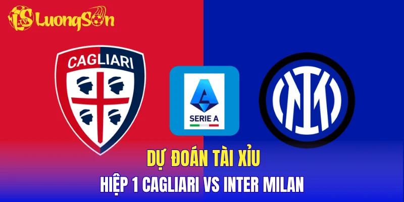 Dự đoán tài xỉu hiệp 1 Cagliari vs Inter Milan