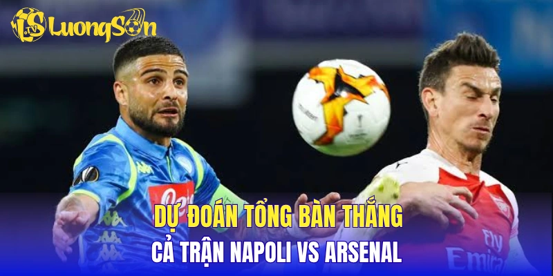 Dự đoán tổng bàn thắng cả trận Napoli vs Arsenal