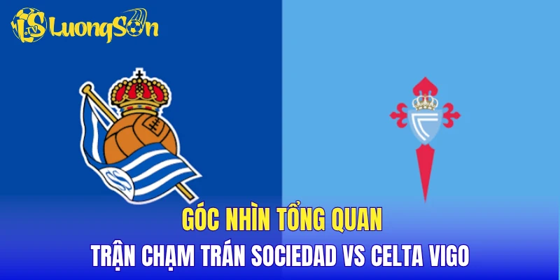 Góc nhìn tổng quan trận chạm trán Sociedad vs Celta Vigo
