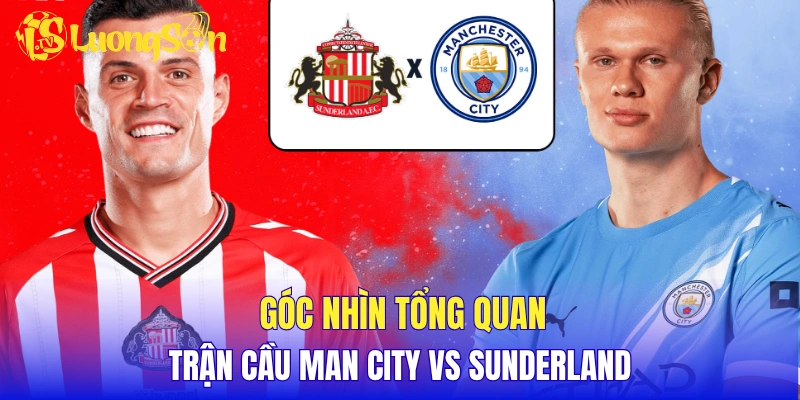 Góc nhìn tổng quan về trận cầu Man City vs Sunderland
