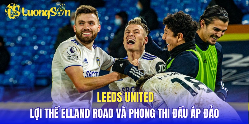 Leeds United - Lợi thế Elland Road và cách thi đấu áp đảo