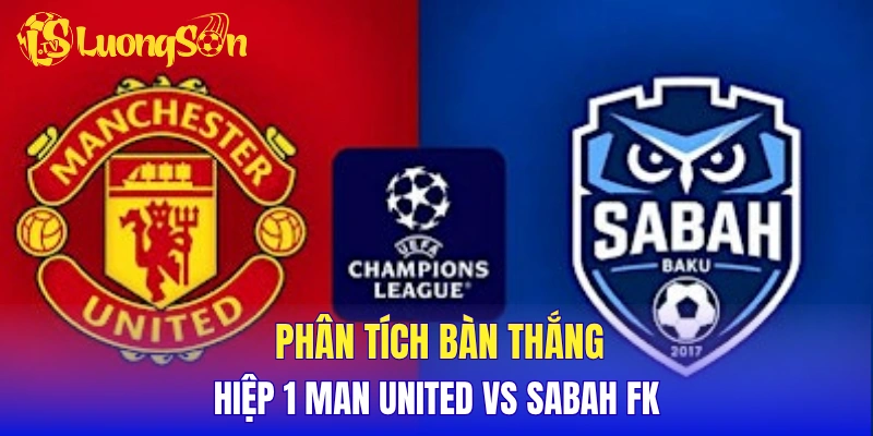 Phân tích khả năng có bàn ở hiệp 1 Man United vs Sabah FK