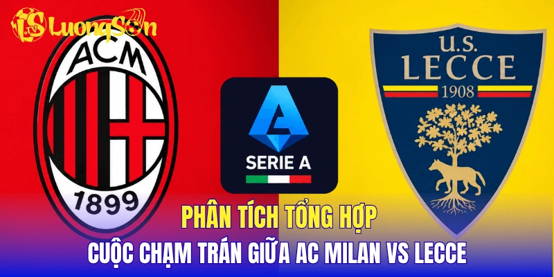 Phân tích tổng hợp cuộc chạm trán giữa AC Milan vs Lecce