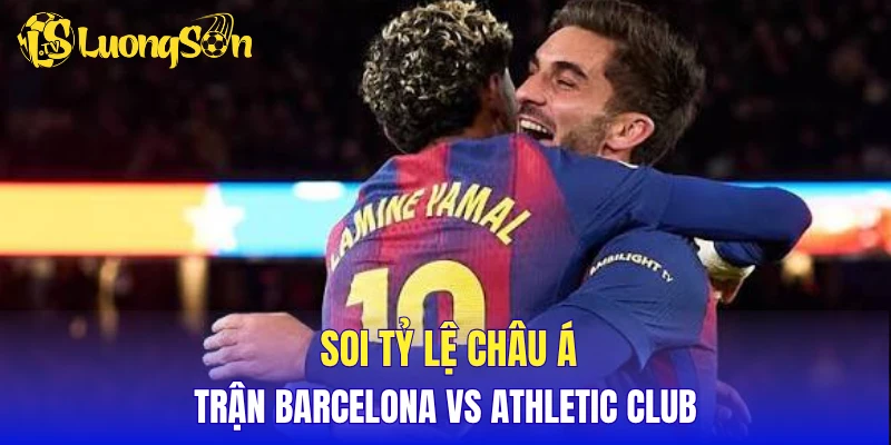 Soi tỷ lệ châu Á trận Barcelona vs Athletic Club