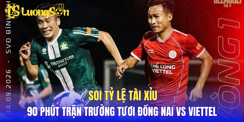 Soi tỷ lệ tài xỉu 90 phút trận Trường Tươi Đồng Nai vs Viettel
