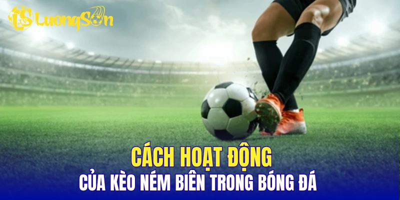 Cách hoạt động của kèo ném biên trong bóng đá