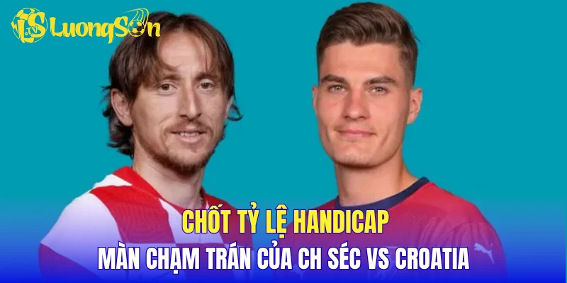 Chốt tỷ lệ Handicap màn chạm trán của CH Séc vs Croatia