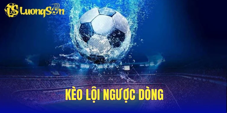 Kèo Lội Ngược Dòng Là Gì? Khám Phá Cách Đọc kèo Trước Trận