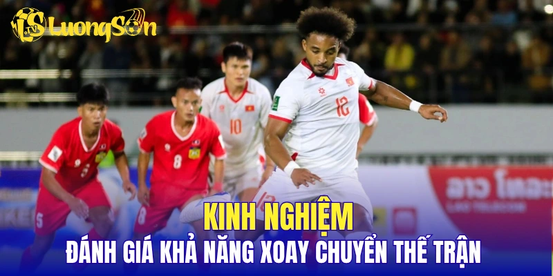 Kinh nghiệm đánh giá khả năng xoay chuyển thế trận