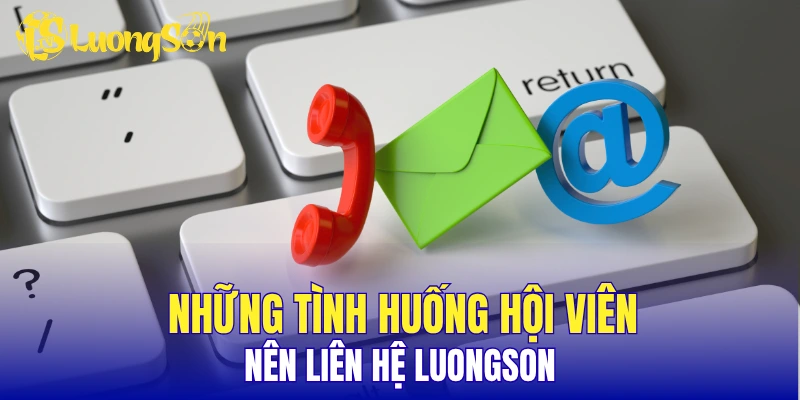 Những tình huống hội viên nên liên hệ LuongSon