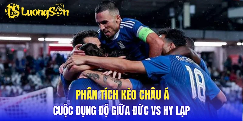 Phân tích kèo Châu Á cuộc đụng độ giữa Đức vs Hy Lạp